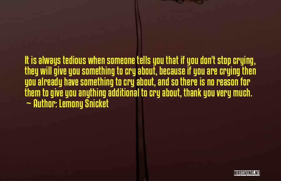 Lemony Snicket Quotes: It Is Always Tedious When Someone Tells You That If You Don't Stop Crying, They Will Give You Something To