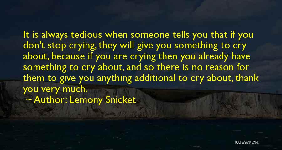 Lemony Snicket Quotes: It Is Always Tedious When Someone Tells You That If You Don't Stop Crying, They Will Give You Something To