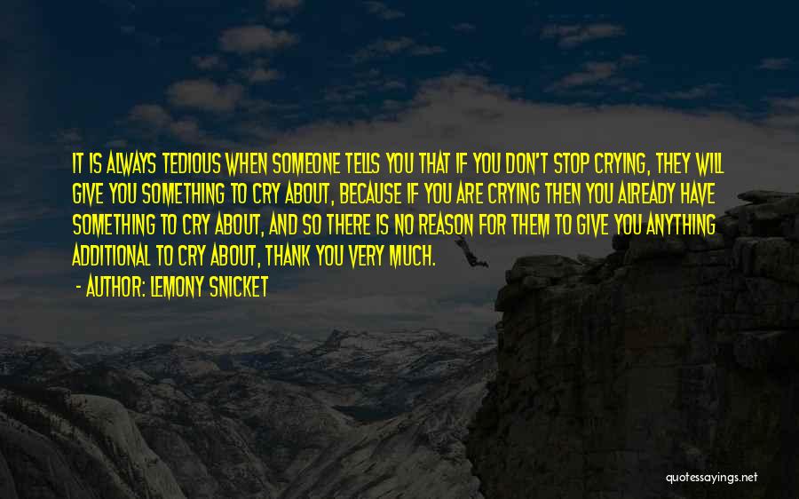 Lemony Snicket Quotes: It Is Always Tedious When Someone Tells You That If You Don't Stop Crying, They Will Give You Something To