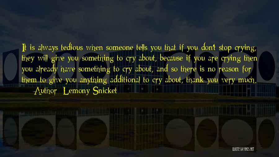 Lemony Snicket Quotes: It Is Always Tedious When Someone Tells You That If You Don't Stop Crying, They Will Give You Something To