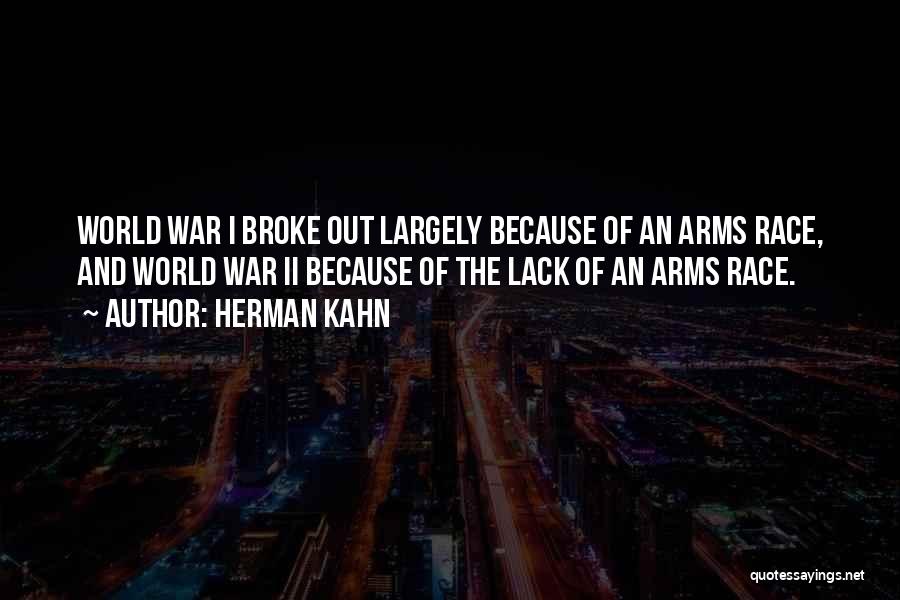 Herman Kahn Quotes: World War I Broke Out Largely Because Of An Arms Race, And World War Ii Because Of The Lack Of