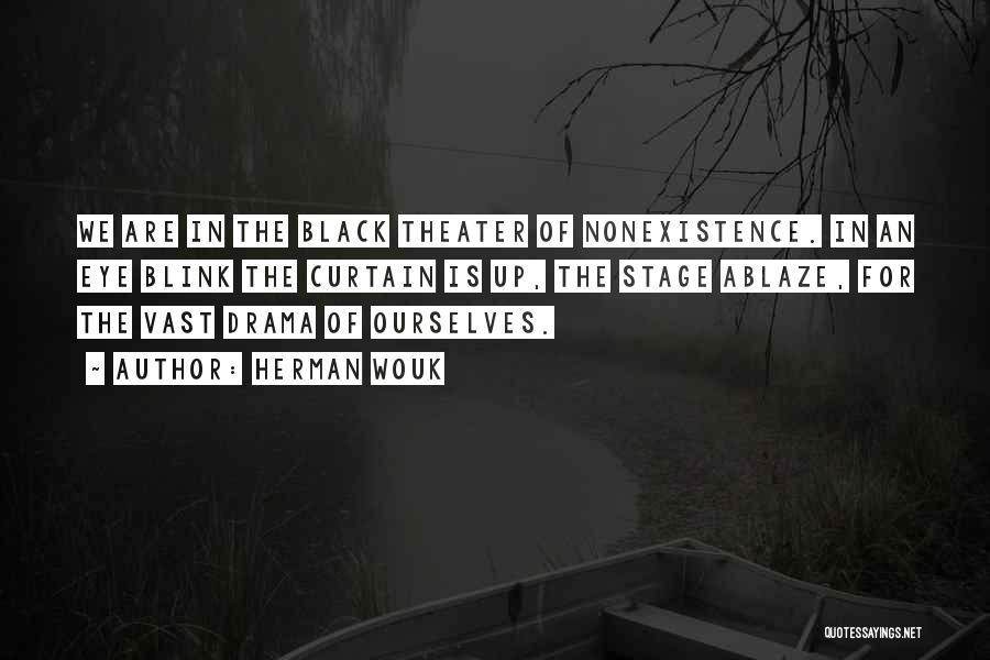 Herman Wouk Quotes: We Are In The Black Theater Of Nonexistence. In An Eye Blink The Curtain Is Up, The Stage Ablaze, For