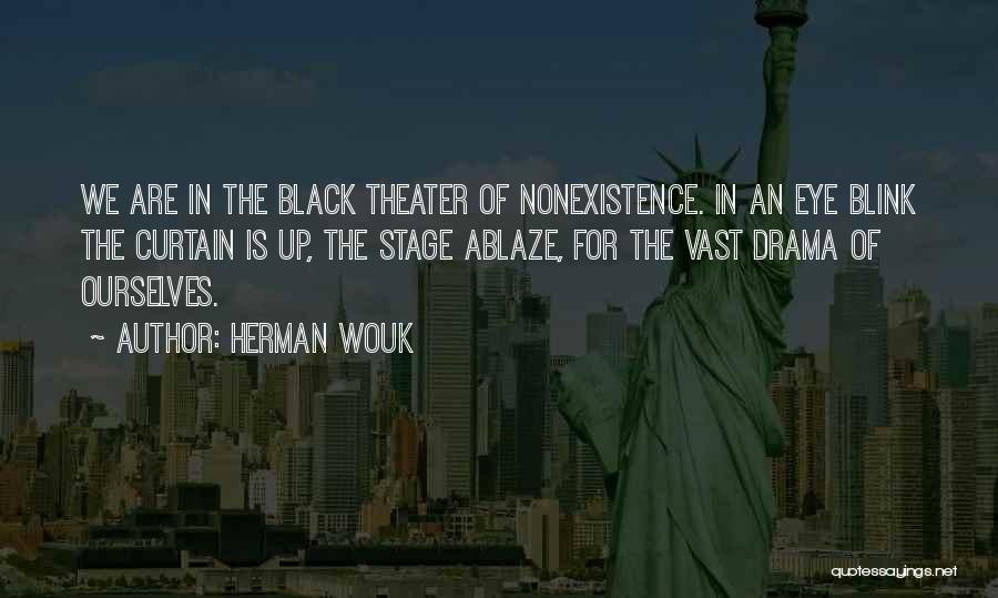 Herman Wouk Quotes: We Are In The Black Theater Of Nonexistence. In An Eye Blink The Curtain Is Up, The Stage Ablaze, For