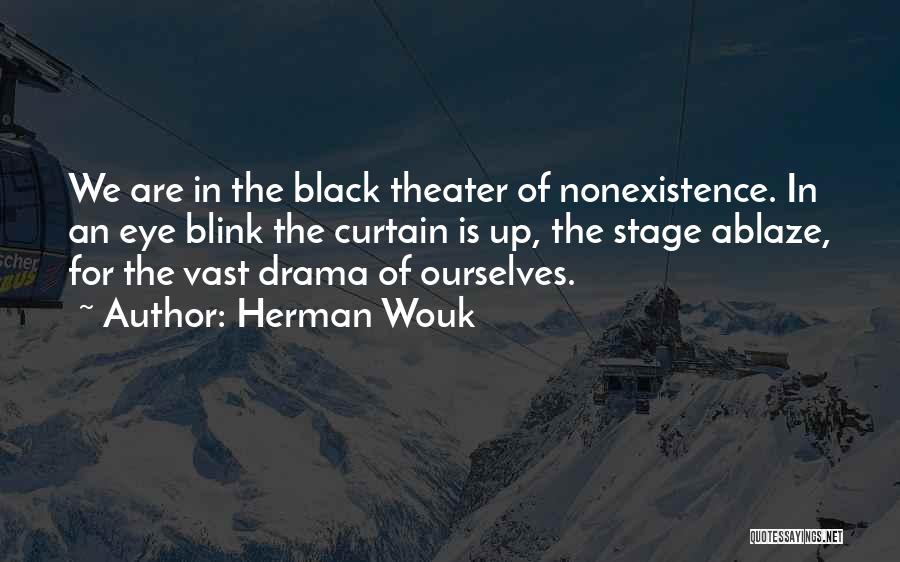 Herman Wouk Quotes: We Are In The Black Theater Of Nonexistence. In An Eye Blink The Curtain Is Up, The Stage Ablaze, For
