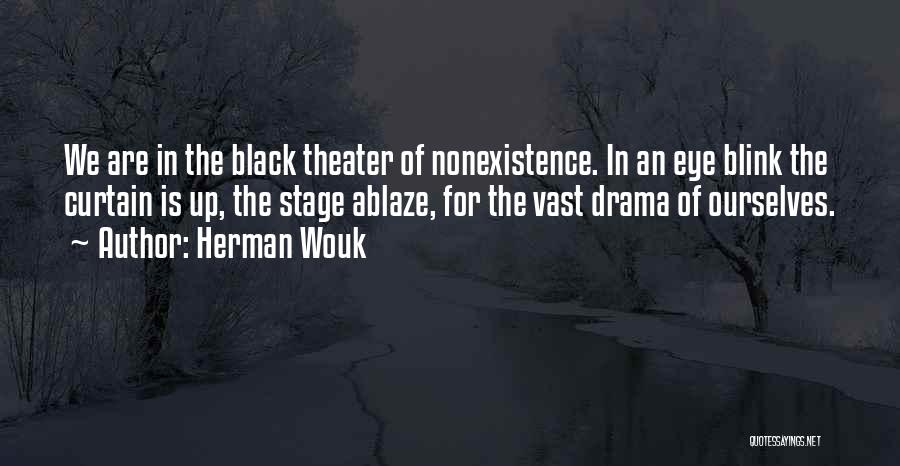 Herman Wouk Quotes: We Are In The Black Theater Of Nonexistence. In An Eye Blink The Curtain Is Up, The Stage Ablaze, For