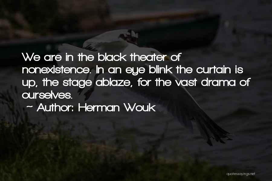 Herman Wouk Quotes: We Are In The Black Theater Of Nonexistence. In An Eye Blink The Curtain Is Up, The Stage Ablaze, For