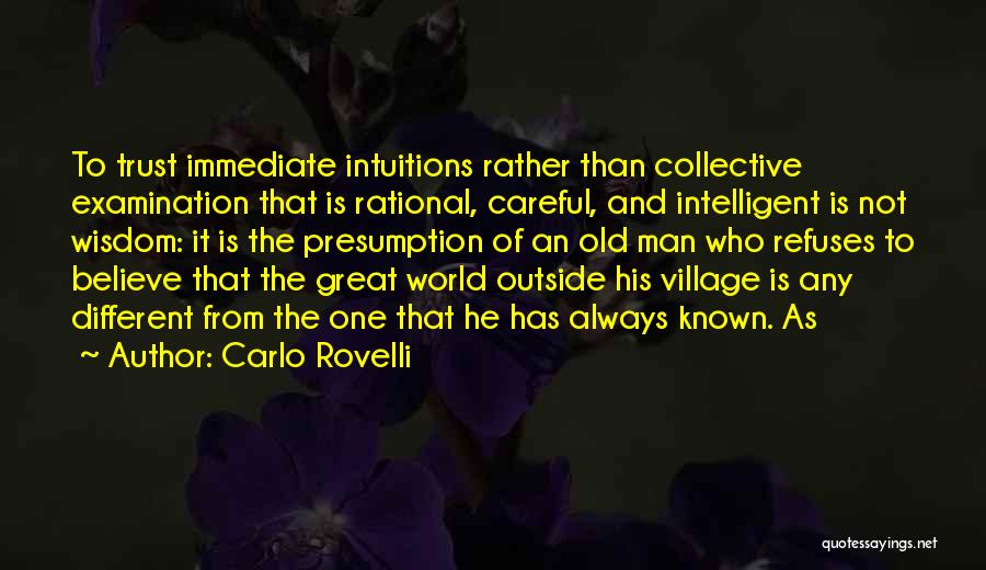 Carlo Rovelli Quotes: To Trust Immediate Intuitions Rather Than Collective Examination That Is Rational, Careful, And Intelligent Is Not Wisdom: It Is The
