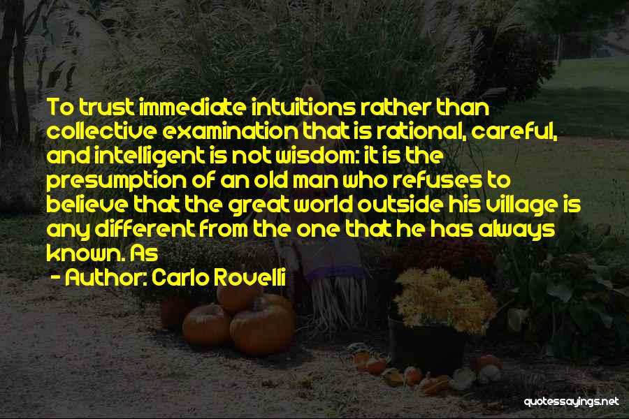 Carlo Rovelli Quotes: To Trust Immediate Intuitions Rather Than Collective Examination That Is Rational, Careful, And Intelligent Is Not Wisdom: It Is The