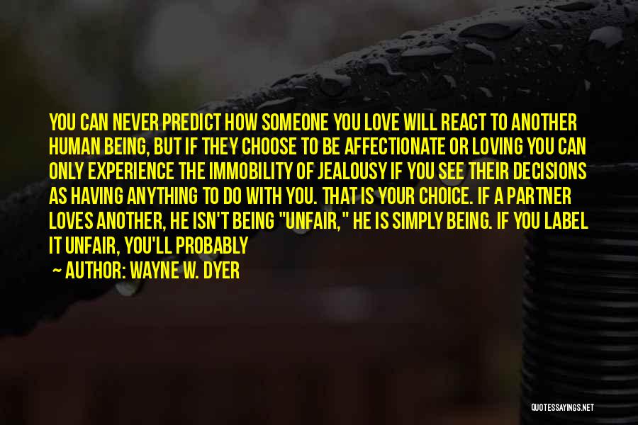 Wayne W. Dyer Quotes: You Can Never Predict How Someone You Love Will React To Another Human Being, But If They Choose To Be