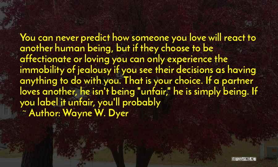 Wayne W. Dyer Quotes: You Can Never Predict How Someone You Love Will React To Another Human Being, But If They Choose To Be