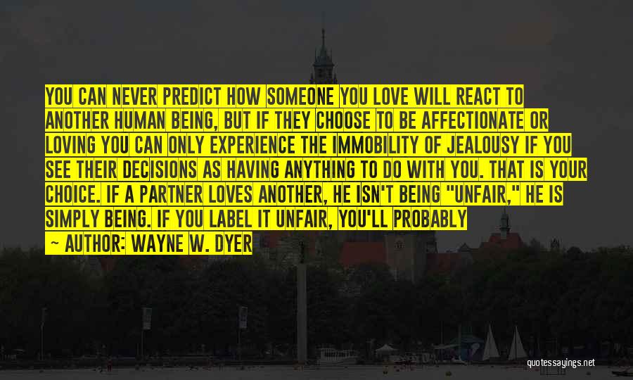 Wayne W. Dyer Quotes: You Can Never Predict How Someone You Love Will React To Another Human Being, But If They Choose To Be