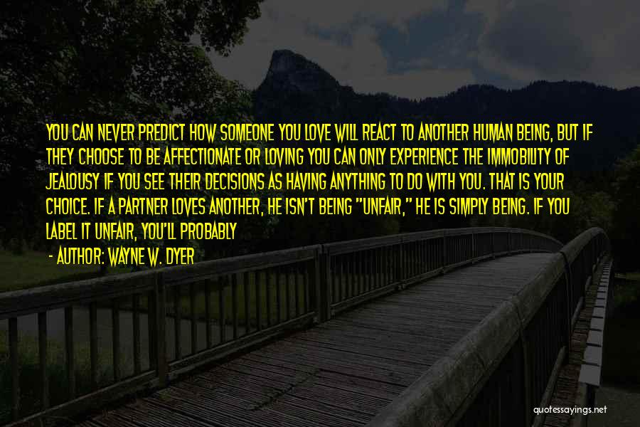 Wayne W. Dyer Quotes: You Can Never Predict How Someone You Love Will React To Another Human Being, But If They Choose To Be