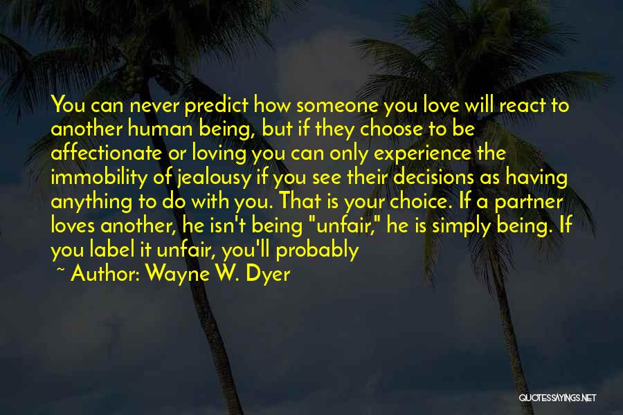 Wayne W. Dyer Quotes: You Can Never Predict How Someone You Love Will React To Another Human Being, But If They Choose To Be