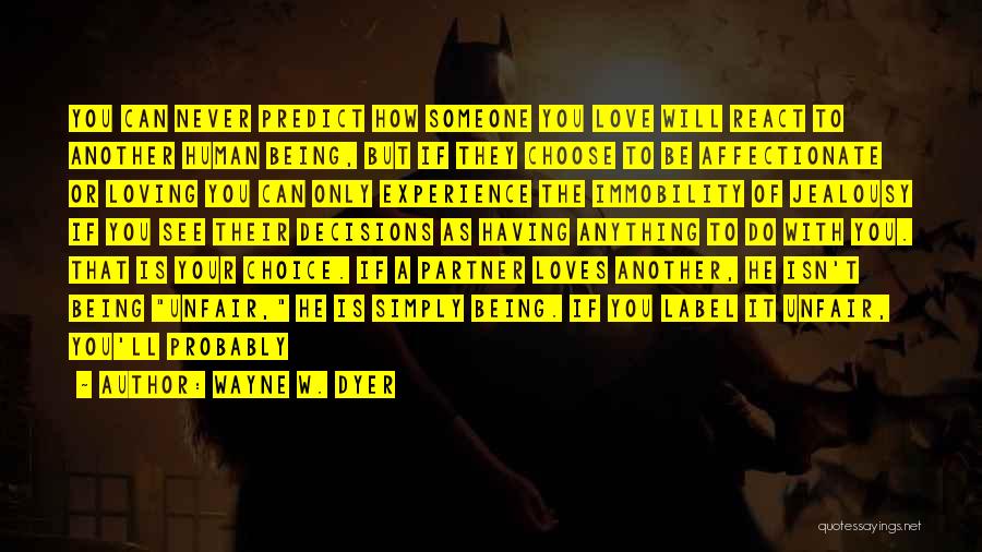Wayne W. Dyer Quotes: You Can Never Predict How Someone You Love Will React To Another Human Being, But If They Choose To Be