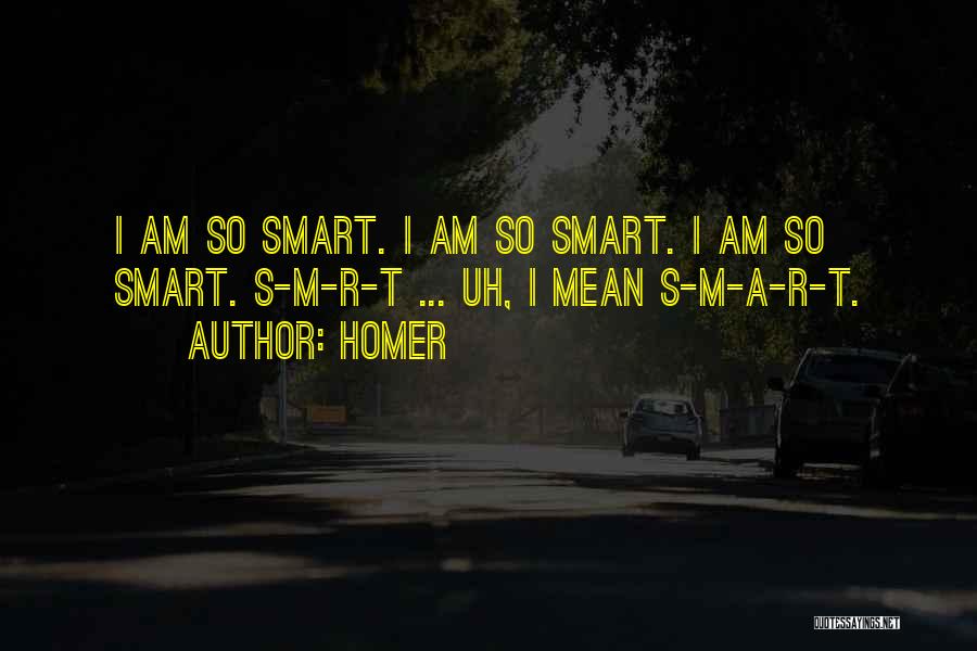 Homer Quotes: I Am So Smart. I Am So Smart. I Am So Smart. S-m-r-t ... Uh, I Mean S-m-a-r-t.