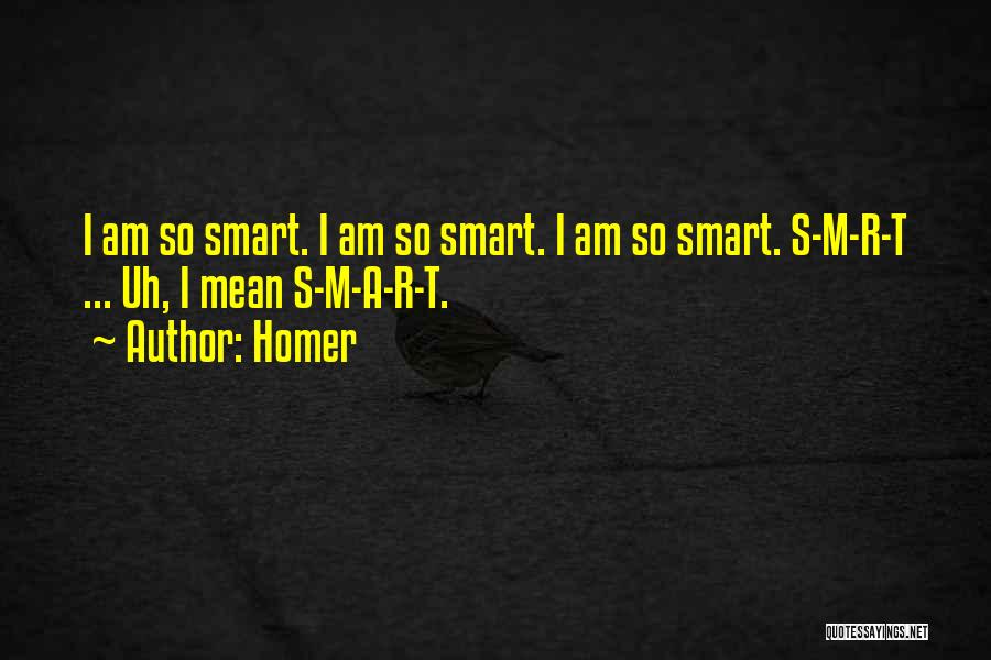 Homer Quotes: I Am So Smart. I Am So Smart. I Am So Smart. S-m-r-t ... Uh, I Mean S-m-a-r-t.