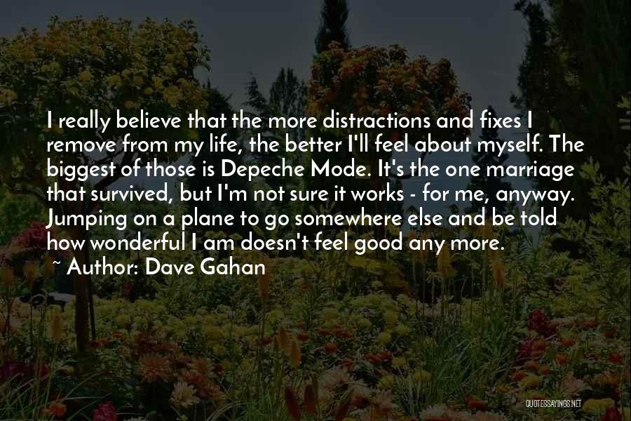 Dave Gahan Quotes: I Really Believe That The More Distractions And Fixes I Remove From My Life, The Better I'll Feel About Myself.