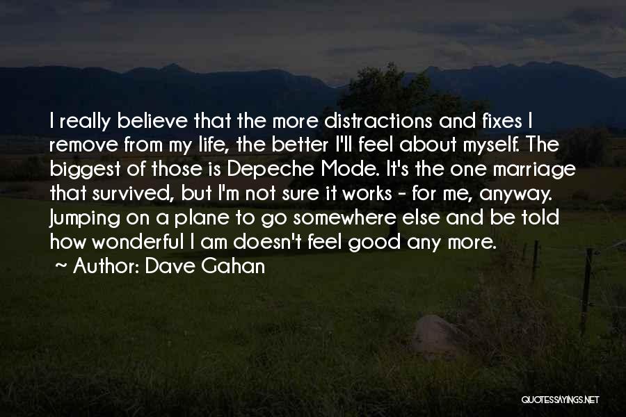 Dave Gahan Quotes: I Really Believe That The More Distractions And Fixes I Remove From My Life, The Better I'll Feel About Myself.