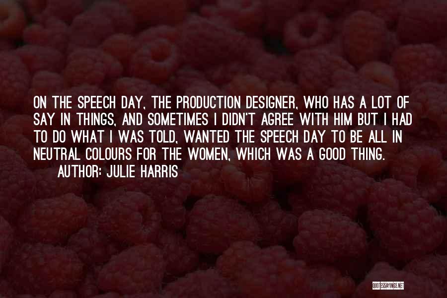 Julie Harris Quotes: On The Speech Day, The Production Designer, Who Has A Lot Of Say In Things, And Sometimes I Didn't Agree