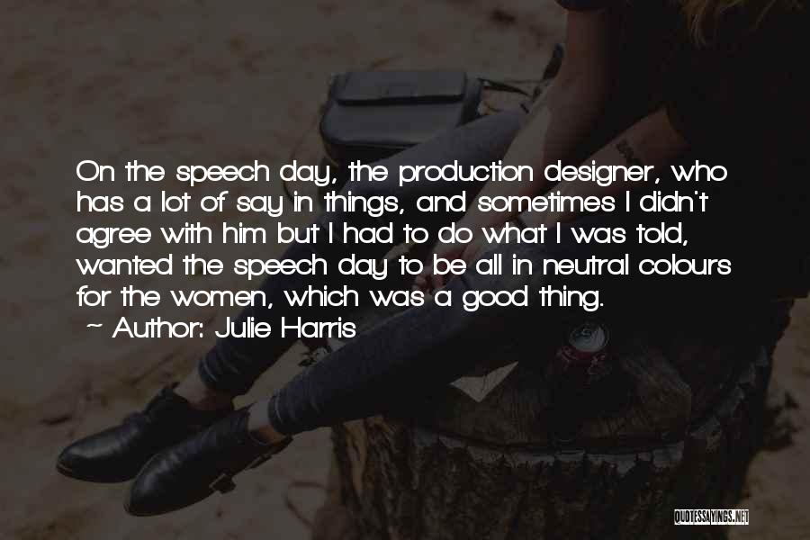 Julie Harris Quotes: On The Speech Day, The Production Designer, Who Has A Lot Of Say In Things, And Sometimes I Didn't Agree