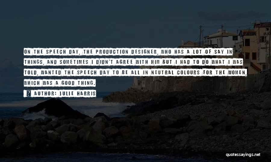 Julie Harris Quotes: On The Speech Day, The Production Designer, Who Has A Lot Of Say In Things, And Sometimes I Didn't Agree