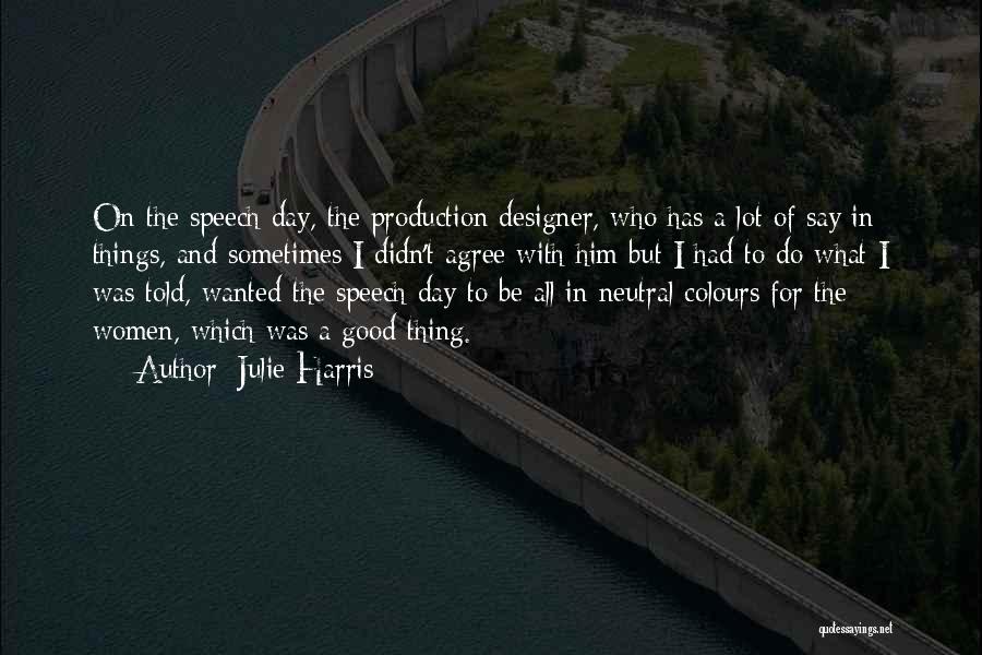 Julie Harris Quotes: On The Speech Day, The Production Designer, Who Has A Lot Of Say In Things, And Sometimes I Didn't Agree