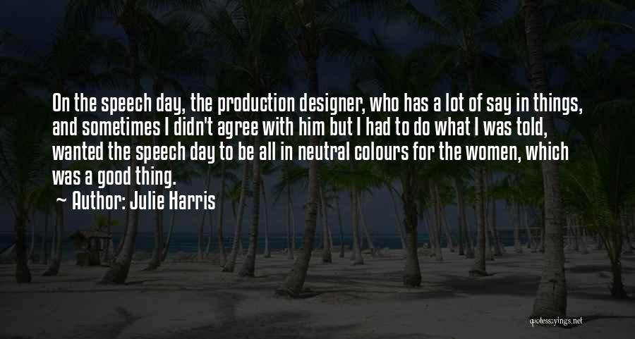 Julie Harris Quotes: On The Speech Day, The Production Designer, Who Has A Lot Of Say In Things, And Sometimes I Didn't Agree