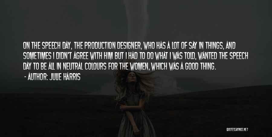 Julie Harris Quotes: On The Speech Day, The Production Designer, Who Has A Lot Of Say In Things, And Sometimes I Didn't Agree