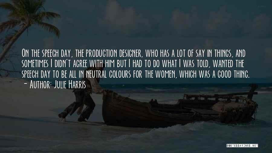 Julie Harris Quotes: On The Speech Day, The Production Designer, Who Has A Lot Of Say In Things, And Sometimes I Didn't Agree