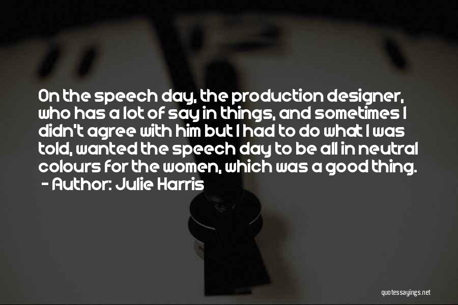 Julie Harris Quotes: On The Speech Day, The Production Designer, Who Has A Lot Of Say In Things, And Sometimes I Didn't Agree