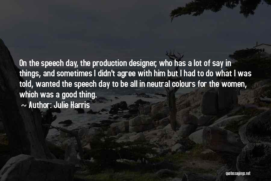 Julie Harris Quotes: On The Speech Day, The Production Designer, Who Has A Lot Of Say In Things, And Sometimes I Didn't Agree