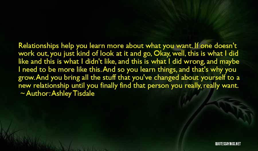 Ashley Tisdale Quotes: Relationships Help You Learn More About What You Want. If One Doesn't Work Out, You Just Kind Of Look At