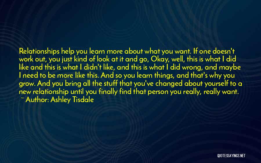 Ashley Tisdale Quotes: Relationships Help You Learn More About What You Want. If One Doesn't Work Out, You Just Kind Of Look At