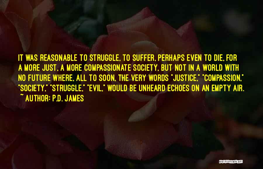P.D. James Quotes: It Was Reasonable To Struggle, To Suffer, Perhaps Even To Die, For A More Just, A More Compassionate Society, But