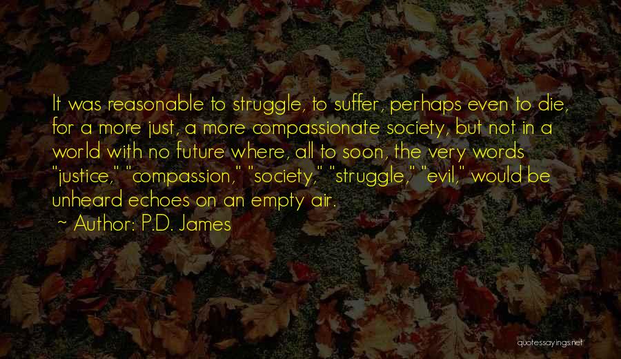 P.D. James Quotes: It Was Reasonable To Struggle, To Suffer, Perhaps Even To Die, For A More Just, A More Compassionate Society, But
