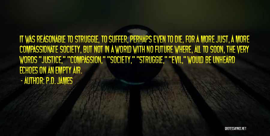 P.D. James Quotes: It Was Reasonable To Struggle, To Suffer, Perhaps Even To Die, For A More Just, A More Compassionate Society, But