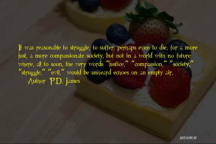 P.D. James Quotes: It Was Reasonable To Struggle, To Suffer, Perhaps Even To Die, For A More Just, A More Compassionate Society, But