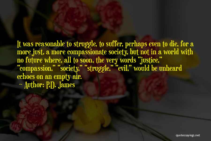 P.D. James Quotes: It Was Reasonable To Struggle, To Suffer, Perhaps Even To Die, For A More Just, A More Compassionate Society, But