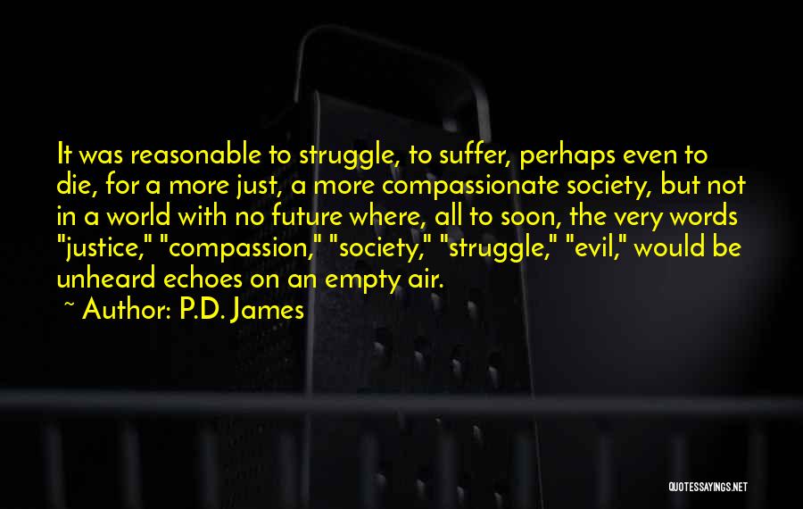 P.D. James Quotes: It Was Reasonable To Struggle, To Suffer, Perhaps Even To Die, For A More Just, A More Compassionate Society, But