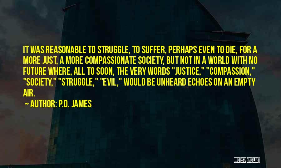 P.D. James Quotes: It Was Reasonable To Struggle, To Suffer, Perhaps Even To Die, For A More Just, A More Compassionate Society, But