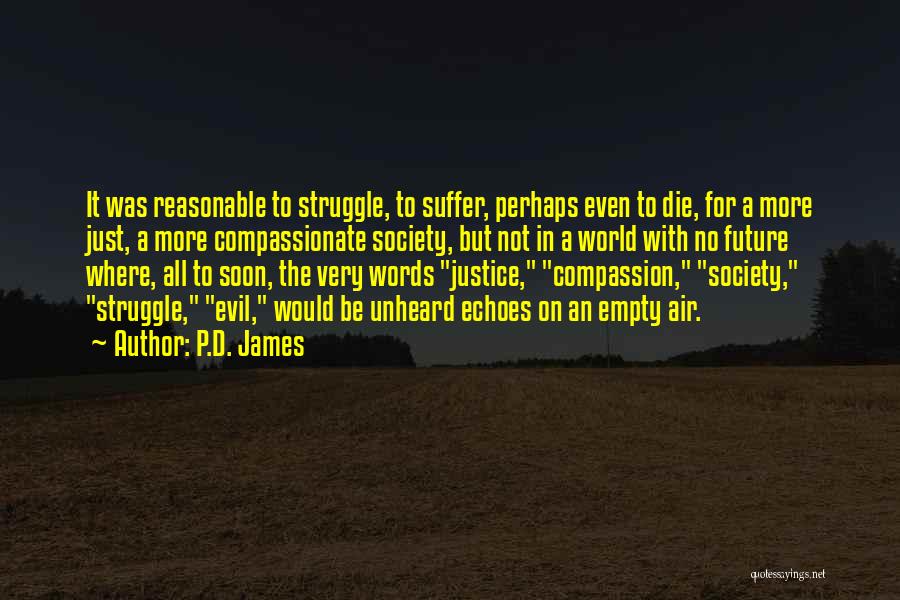 P.D. James Quotes: It Was Reasonable To Struggle, To Suffer, Perhaps Even To Die, For A More Just, A More Compassionate Society, But