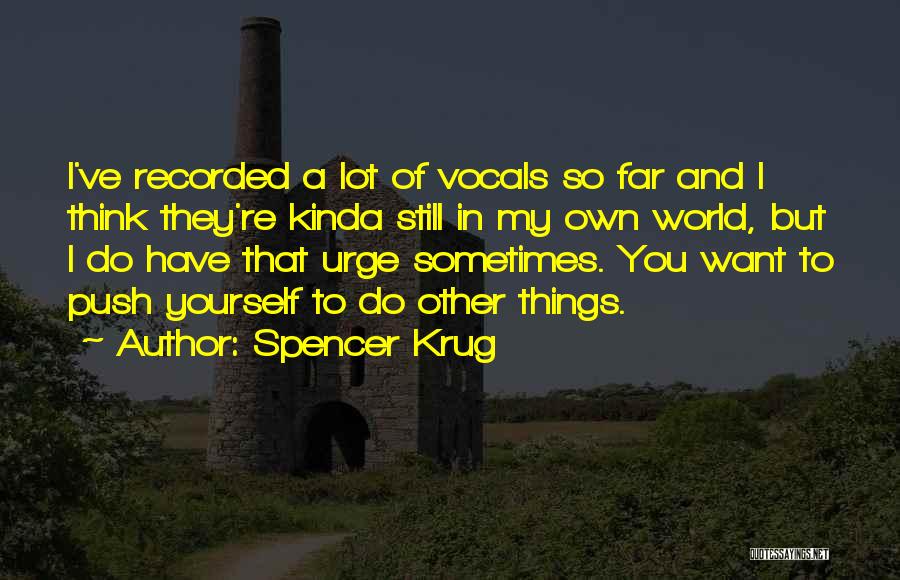 Spencer Krug Quotes: I've Recorded A Lot Of Vocals So Far And I Think They're Kinda Still In My Own World, But I
