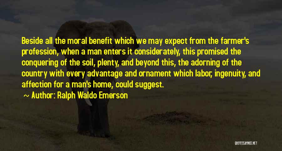 Ralph Waldo Emerson Quotes: Beside All The Moral Benefit Which We May Expect From The Farmer's Profession, When A Man Enters It Considerately, This