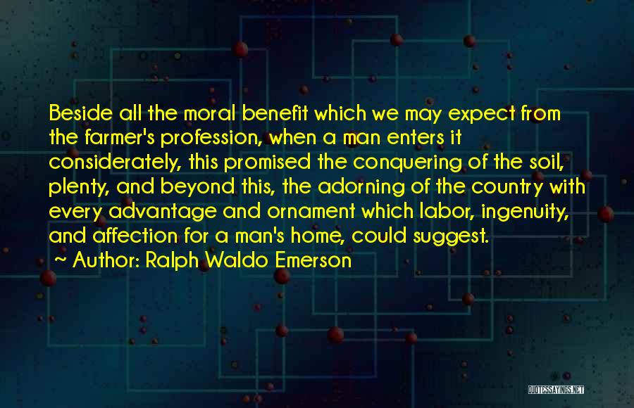 Ralph Waldo Emerson Quotes: Beside All The Moral Benefit Which We May Expect From The Farmer's Profession, When A Man Enters It Considerately, This