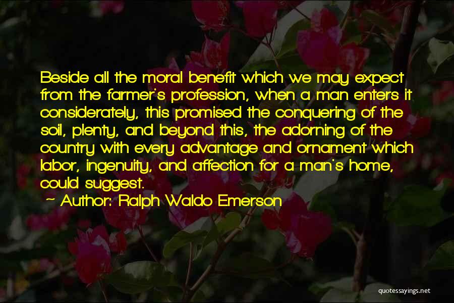 Ralph Waldo Emerson Quotes: Beside All The Moral Benefit Which We May Expect From The Farmer's Profession, When A Man Enters It Considerately, This