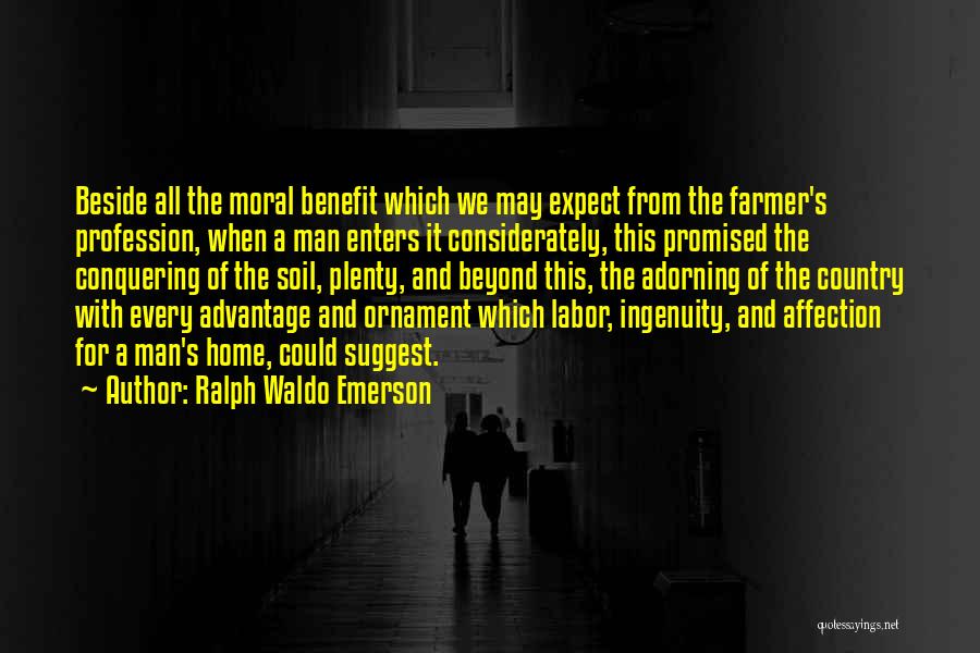 Ralph Waldo Emerson Quotes: Beside All The Moral Benefit Which We May Expect From The Farmer's Profession, When A Man Enters It Considerately, This