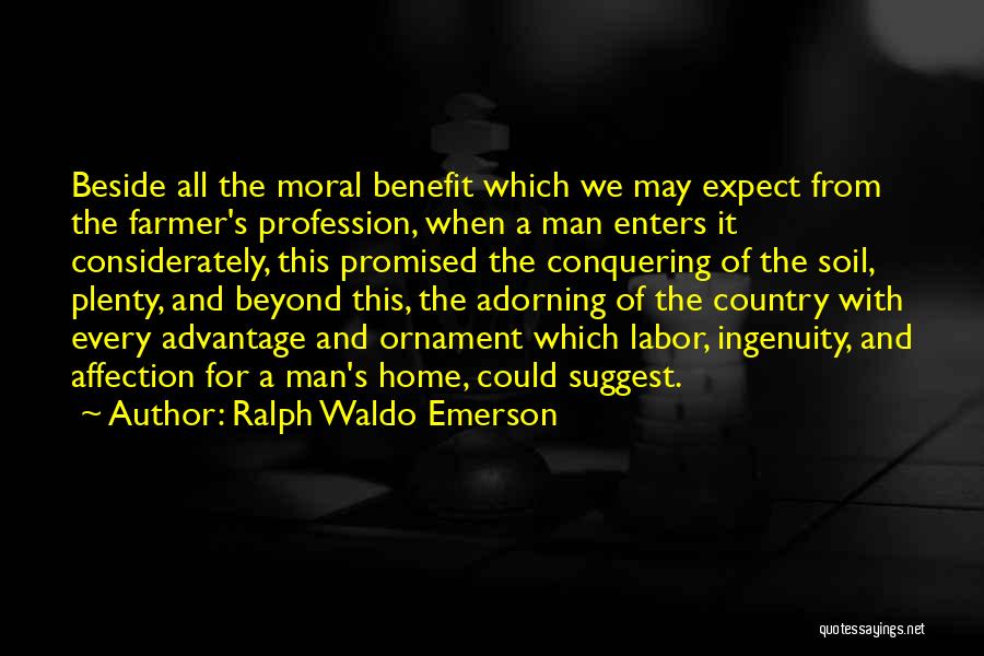 Ralph Waldo Emerson Quotes: Beside All The Moral Benefit Which We May Expect From The Farmer's Profession, When A Man Enters It Considerately, This