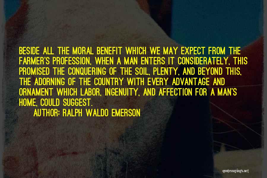 Ralph Waldo Emerson Quotes: Beside All The Moral Benefit Which We May Expect From The Farmer's Profession, When A Man Enters It Considerately, This
