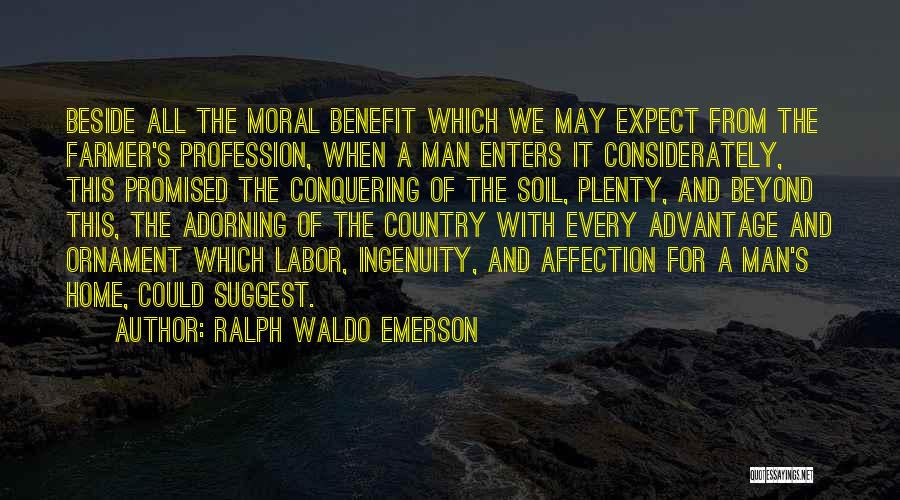 Ralph Waldo Emerson Quotes: Beside All The Moral Benefit Which We May Expect From The Farmer's Profession, When A Man Enters It Considerately, This