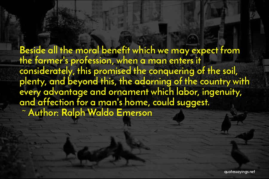 Ralph Waldo Emerson Quotes: Beside All The Moral Benefit Which We May Expect From The Farmer's Profession, When A Man Enters It Considerately, This